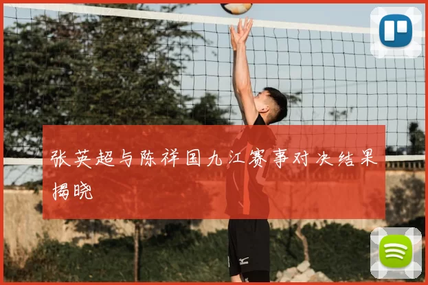 张英超与陈祥国九江赛事对决结果揭晓