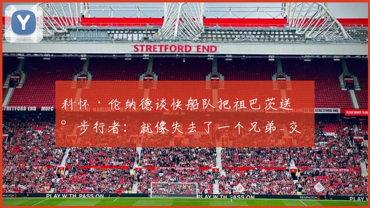 科怀·伦纳德谈快船队把祖巴茨送到步行者：就像失去了一个兄弟_交易_1_NBA