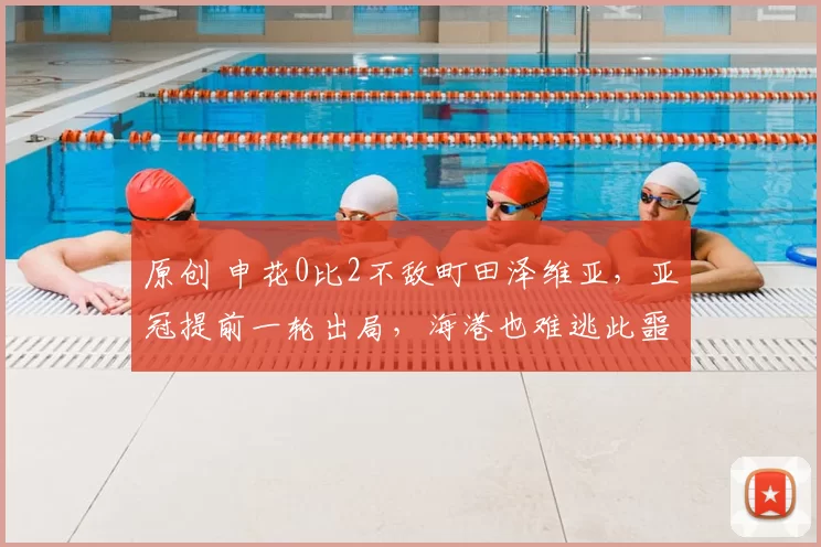 原创 申花0比2不敌町田泽维亚，亚冠提前一轮出局，海港也难逃此噩运