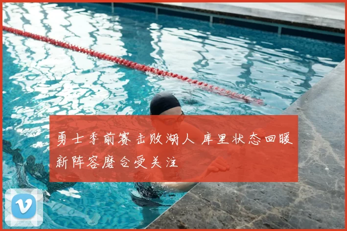 勇士季前赛击败湖人 库里状态回暖新阵容磨合受关注