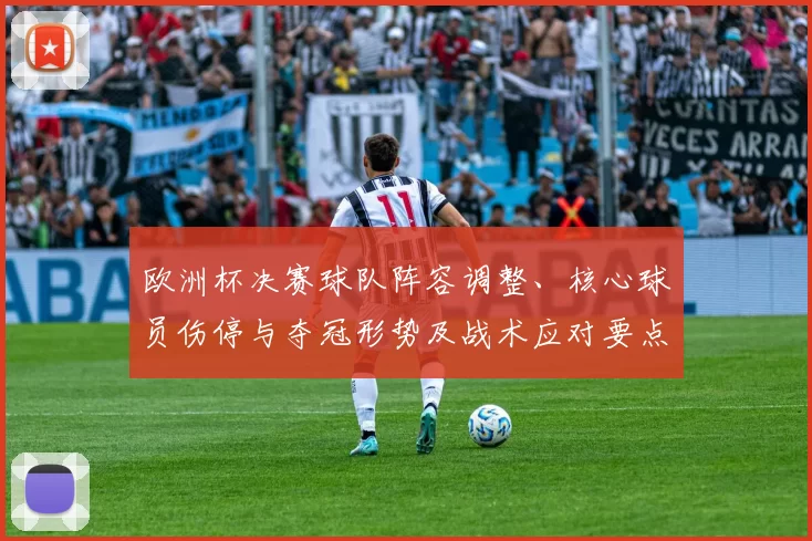 欧洲杯决赛球队阵容调整、核心球员伤停与夺冠形势及战术应对要点