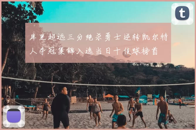 库里超远三分绝杀勇士逆转凯尔特人夺冠集锦入选当日十佳球榜首