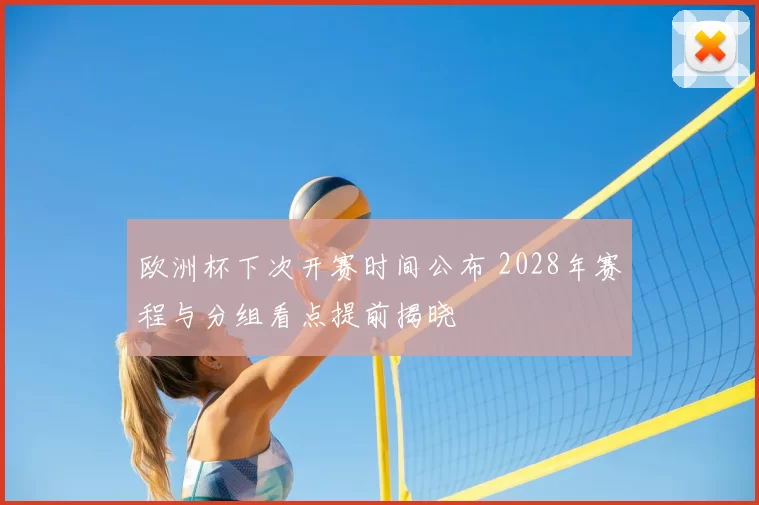 欧洲杯下次开赛时间公布 2028年赛程与分组看点提前揭晓