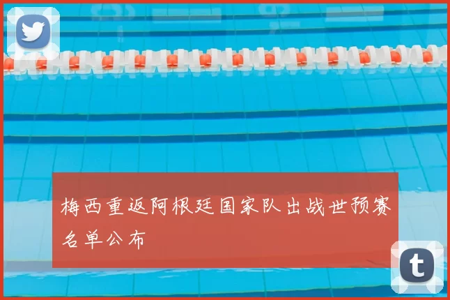 梅西重返阿根廷国家队出战世预赛名单公布