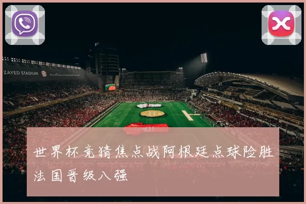 世界杯竞猜焦点战阿根廷点球险胜法国晋级八强
