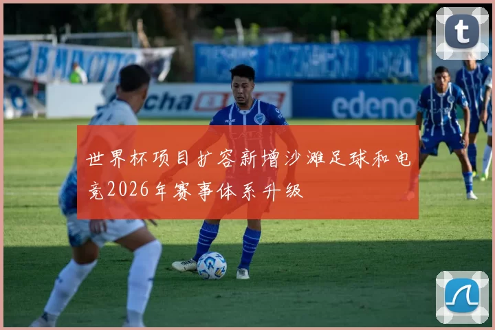 世界杯项目扩容新增沙滩足球和电竞2026年赛事体系升级