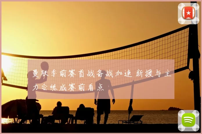 曼联季前赛首战备战加速 新援与主力合练成赛前看点