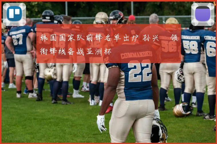 韩国国家队前锋名单出炉 孙兴慜领衔锋线备战亚洲杯