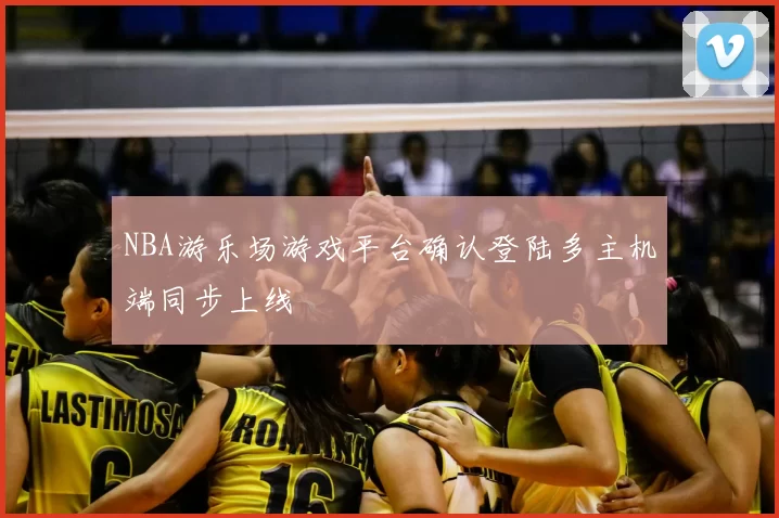 NBA游乐场游戏平台确认登陆多主机端同步上线