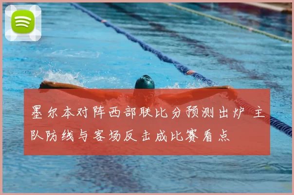 墨尔本对阵西部联比分预测出炉 主队防线与客场反击成比赛看点