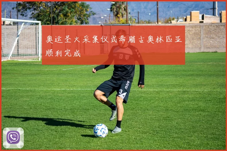 奥运圣火采集仪式希腊古奥林匹亚顺利完成