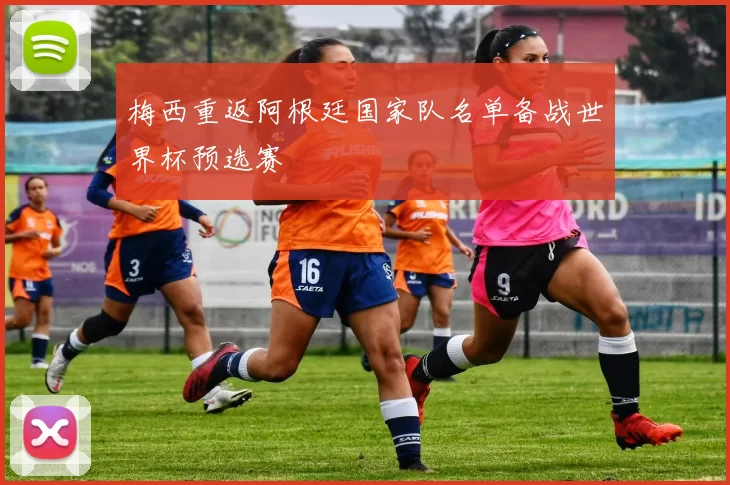 梅西重返阿根廷国家队名单备战世界杯预选赛