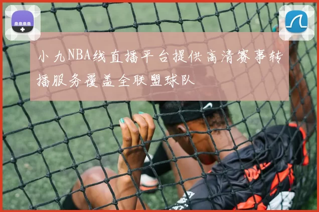 小九NBA线直播平台提供高清赛事转播服务覆盖全联盟球队