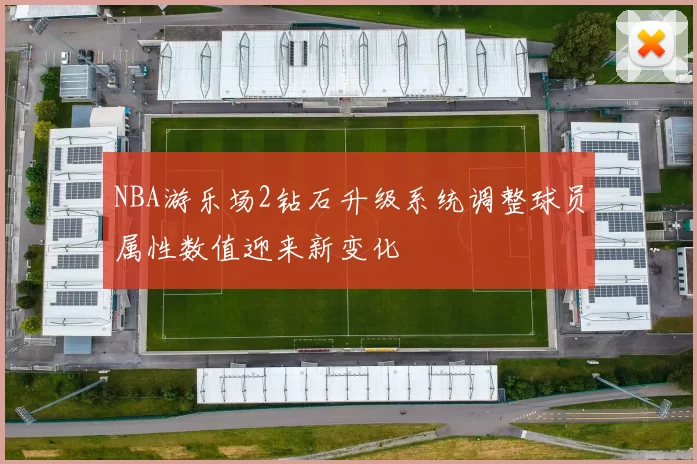 NBA游乐场2钻石升级系统调整球员属性数值迎来新变化