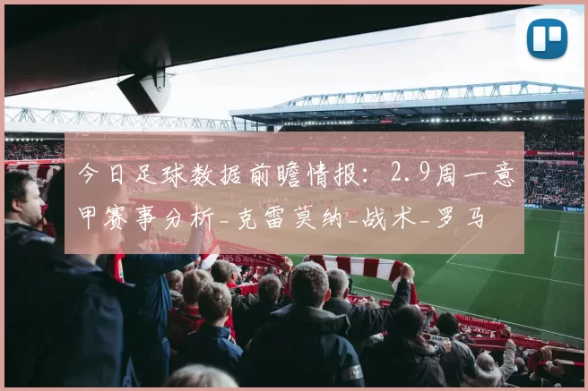 今日足球数据前瞻情报：2.9周一意甲赛事分析_克雷莫纳_战术_罗马