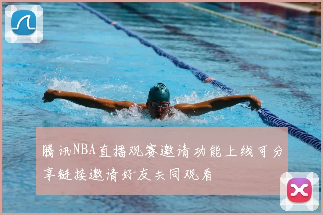 腾讯NBA直播观赛邀请功能上线可分享链接邀请好友共同观看