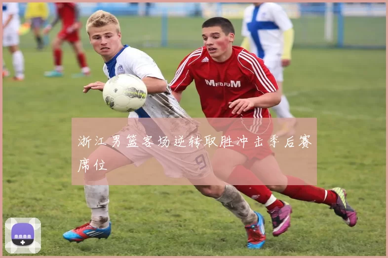 浙江男篮客场逆转取胜冲击季后赛席位