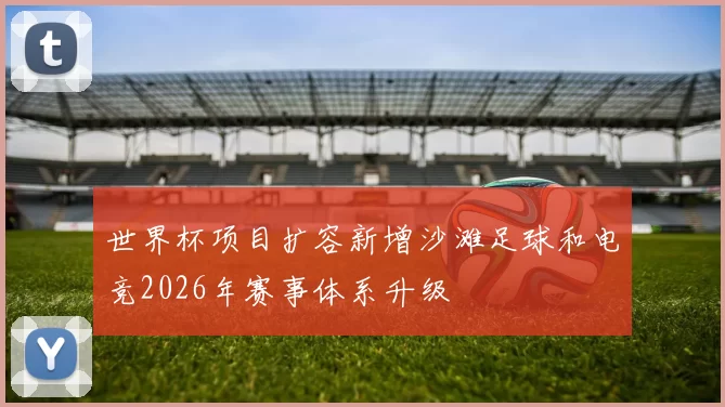 世界杯项目扩容新增沙滩足球和电竞2026年赛事体系升级