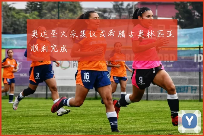 奥运圣火采集仪式希腊古奥林匹亚顺利完成