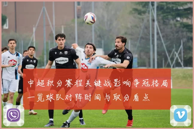 中超积分赛程关键战影响争冠格局一览球队对阵时间与取分看点