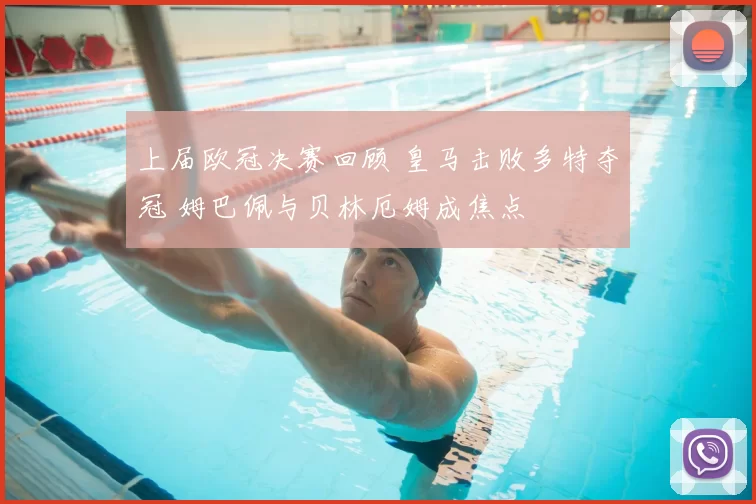 上届欧冠决赛回顾 皇马击败多特夺冠 姆巴佩与贝林厄姆成焦点