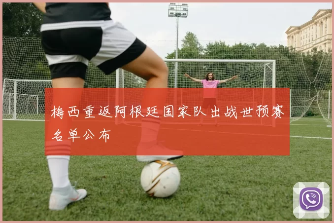 梅西重返阿根廷国家队出战世预赛名单公布