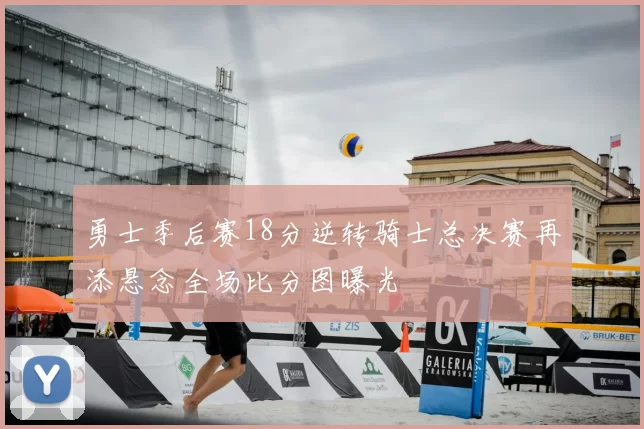 勇士季后赛18分逆转骑士总决赛再添悬念全场比分图曝光