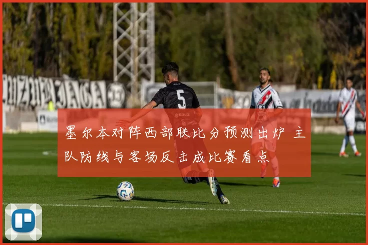 墨尔本对阵西部联比分预测出炉 主队防线与客场反击成比赛看点