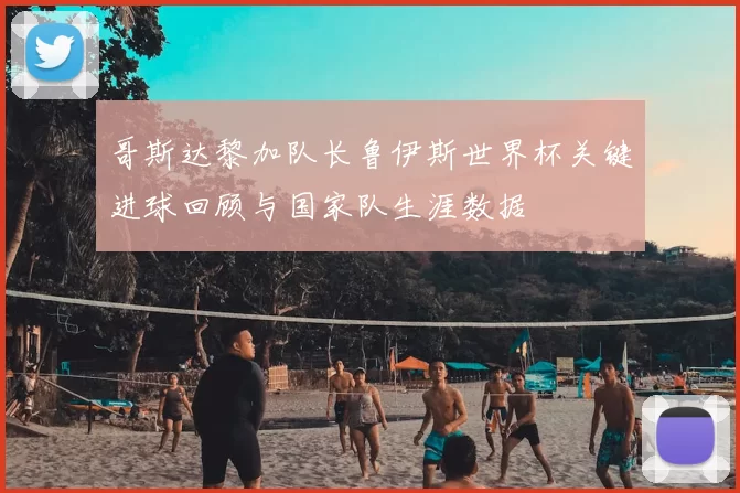 哥斯达黎加队长鲁伊斯世界杯关键进球回顾与国家队生涯数据