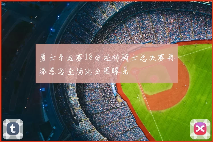 勇士季后赛18分逆转骑士总决赛再添悬念全场比分图曝光
