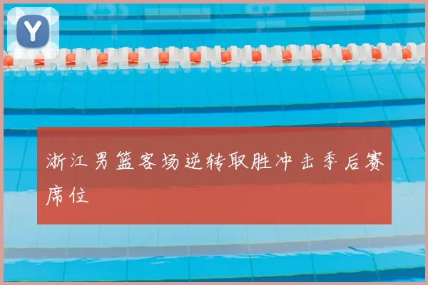 浙江男篮客场逆转取胜冲击季后赛席位