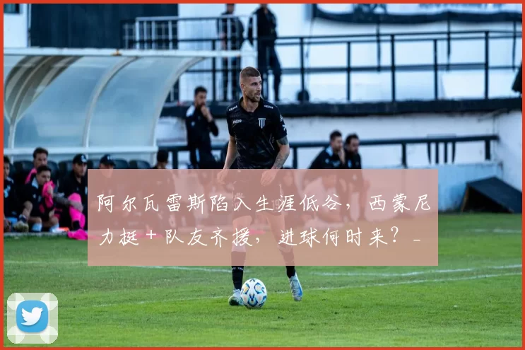 阿尔瓦雷斯陷入生涯低谷，西蒙尼力挺 + 队友齐援，进球何时来？_马竞_巴萨_欧冠