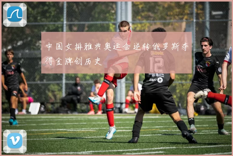 中国女排雅典奥运会逆转俄罗斯夺得金牌创历史