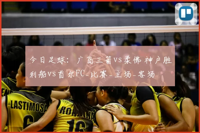 今日足球：广岛三箭vs柔佛 神户胜利船vs首尔FC_比赛_主场_客场
