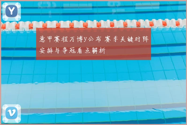 意甲赛程万博y公布 赛季关键对阵安排与争冠看点解析