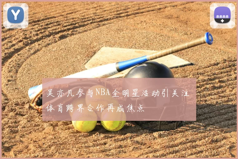 吴亦凡参与NBA全明星活动引关注 体育跨界合作再成焦点