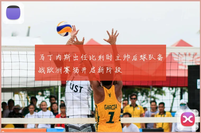马丁内斯出任比利时主帅后球队备战欧洲赛场开启新阶段