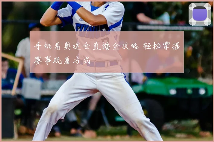 手机看奥运会直播全攻略 轻松掌握赛事观看方式
