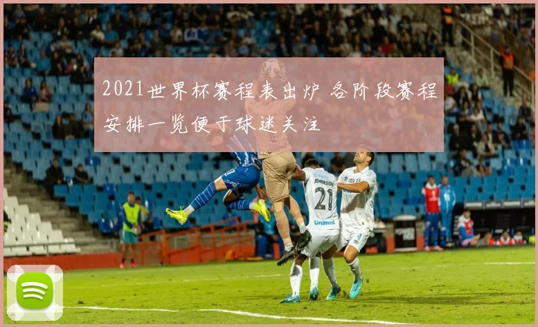 2021世界杯赛程表出炉 各阶段赛程安排一览便于球迷关注