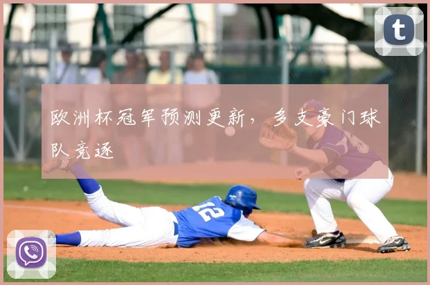欧洲杯冠军预测更新,多支豪门球队竞逐