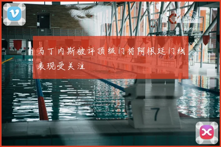 马丁内斯被评顶级门将阿根廷门线表现受关注