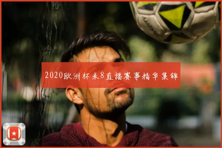 2020欧洲杯米8直播赛事精华集锦
