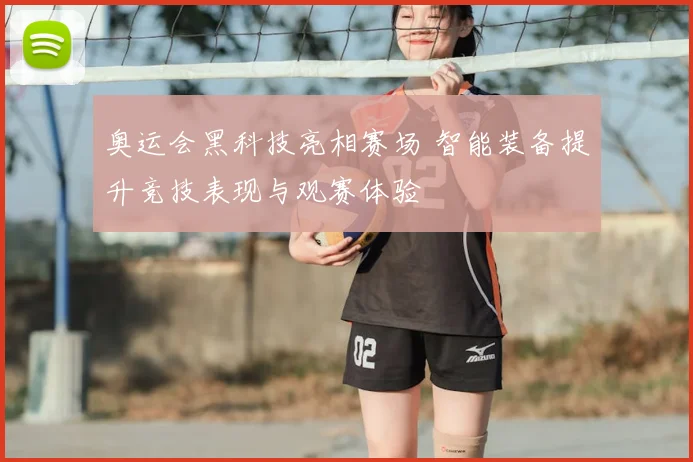 奥运会黑科技亮相赛场 智能装备提升竞技表现与观赛体验