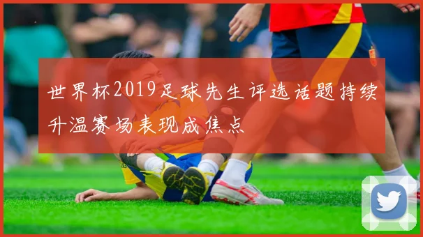 世界杯2019足球先生评选话题持续升温赛场表现成焦点