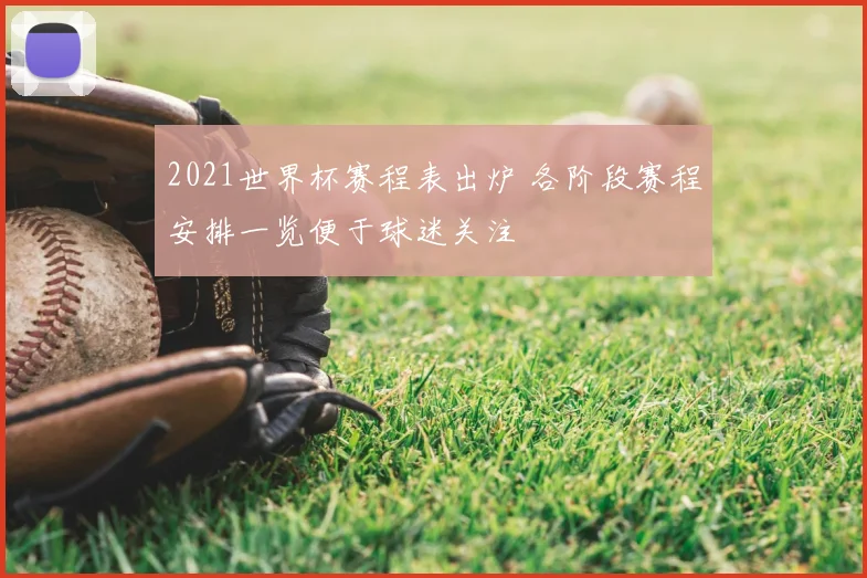 2021世界杯赛程表出炉 各阶段赛程安排一览便于球迷关注