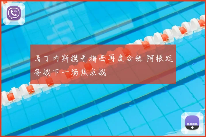 马丁内斯携手梅西再度合练 阿根廷备战下一场焦点战