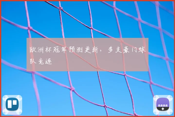欧洲杯冠军预测更新,多支豪门球队竞逐