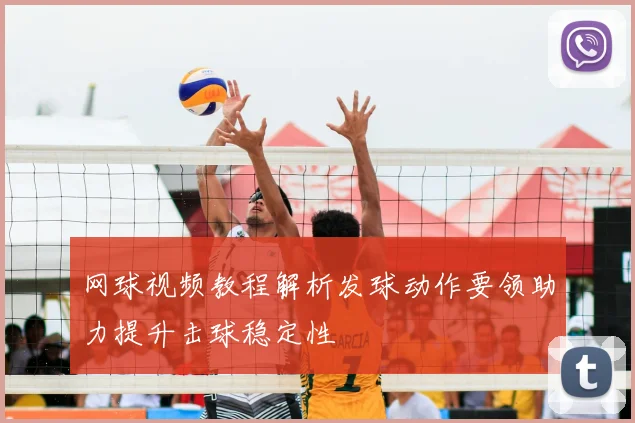 网球视频教程解析发球动作要领助力提升击球稳定性