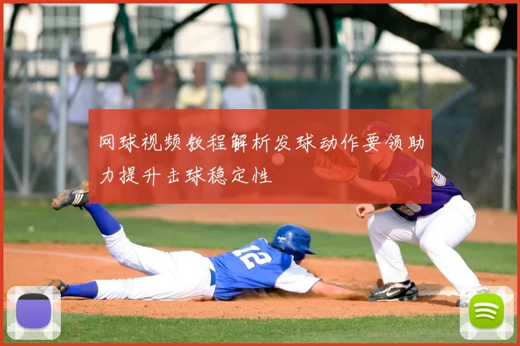 网球视频教程解析发球动作要领助力提升击球稳定性